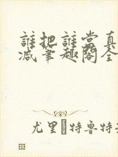 谁把谁当真未删减笔趣阁全文阅读