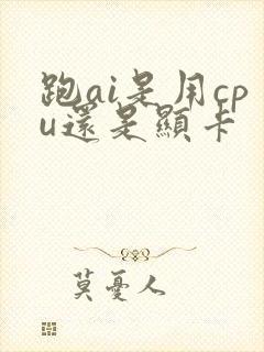 跑ai是用cpu还是显卡