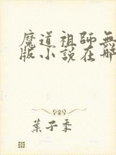 魔道祖师无删减版小说在哪看