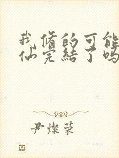 我修的可能是假仙完结了吗