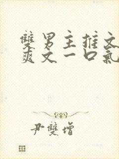 双男主推文完结爽文一口气看完