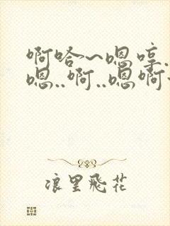 啊哈~嗯哼..嗯..啊..嗯啊~