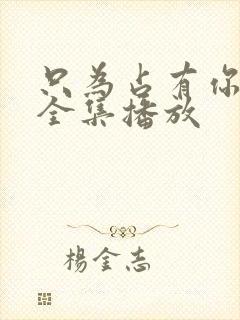 只为占有你短剧全集播放