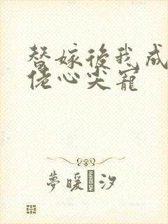 替嫁后我成了大佬心尖宠