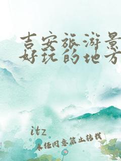 吉安旅游景点最好玩的地方