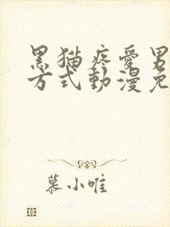 黑猫疼爱男友的方式动漫免费观看