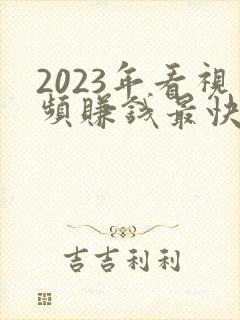2023年看视频赚钱最快的软件