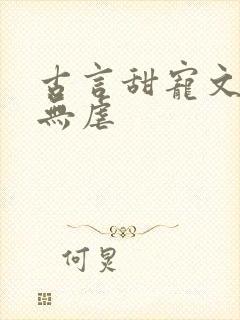 古言甜宠文爆甜无虐