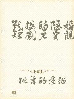 战总的隐婚娇妻短剧免费观看