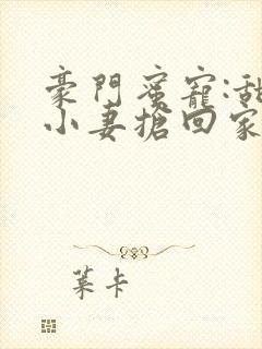 豪门蜜宠:甜心小妻抢回家