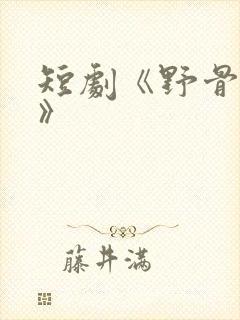 短剧《野骨温柔》