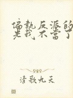 偏执反派的白月光我不当了