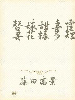 替嫁甜妻霍总宠妻花样多短剧