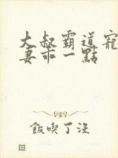 大叔霸道宠小甜妻乖一点