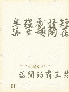 半强剧情短篇合集笔趣阁在线阅读