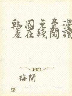 韩国免费漫画羞羞在线阅读