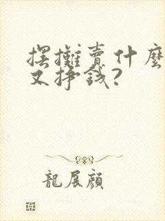 摆摊卖什么好卖又挣钱?