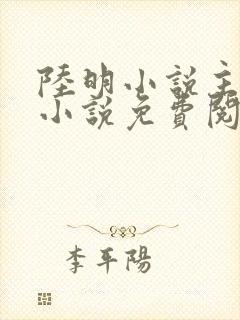 陆明小说主角的小说免费阅读全文