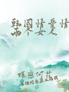 韩国情爱情电影两个女人