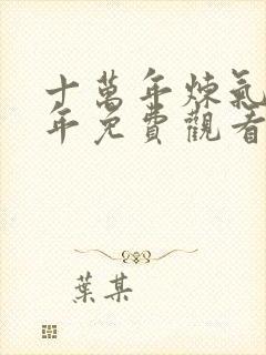 十万年炼气十万年免费观看全集