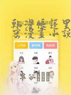 韩漫帐篷里的秘密漫画小说：结局+番外