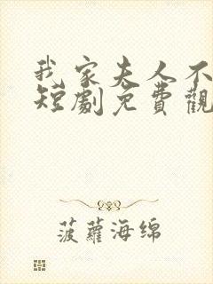 我家夫人不对劲短剧免费观看全集