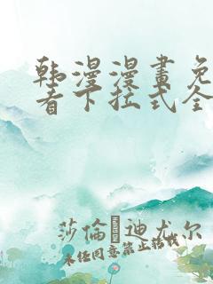 韩漫漫画免费观看下拉式全集