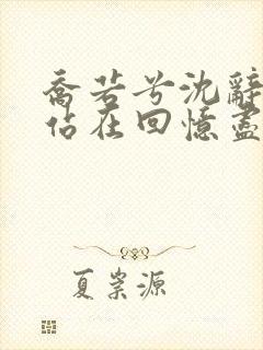 乔若兮沈辞安他站在回忆尽头小说阅读