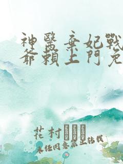 神医弃妃战神王爷赖上门免费阅读