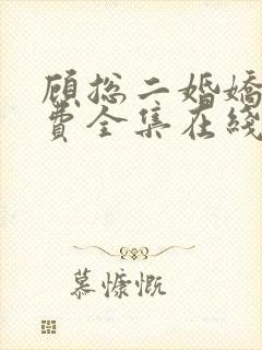 顾总二婚娇妻免费全集在线