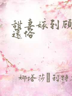 甜妻嫁到顾总快还俗