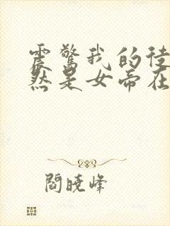 震惊我的徒弟居然是女帝在线版