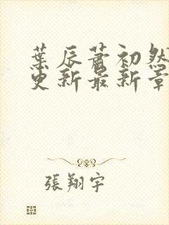 叶辰萧初然刚刚更新最新章节列表