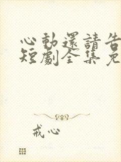 心动还请告诉我短剧全集免费观看