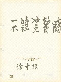 一时冲动,七世不祥免费阅读