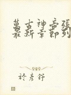 万古神帝张若尘最新章节列表最