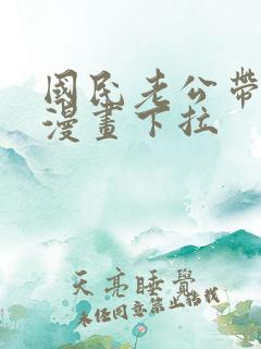 国民老公带回家漫画下拉