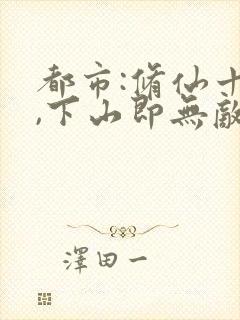 都市:修仙十年,下山即无敌免费阅读