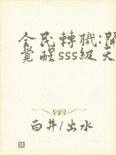 全民转职:开局觉醒sss级天赋完结版