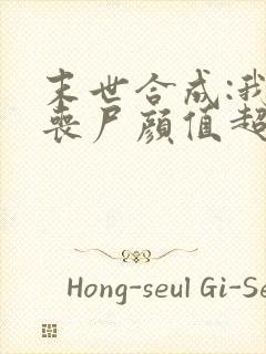 末世合成:我的丧尸颜值超高有声小说