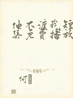 他不渡我短剧全集免费播放