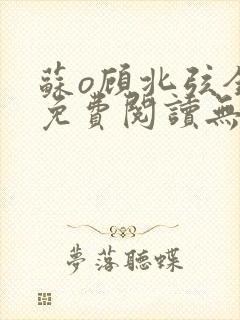 苏o顾北弦全文免费阅读无