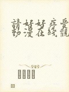 请好好疼爱里面动漫在线观看免费完整版