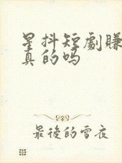 星抖短剧赚钱是真的吗