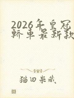 2026年皇冠轿车最新款