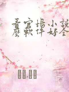 看官场小说用什么软件好全本免费的