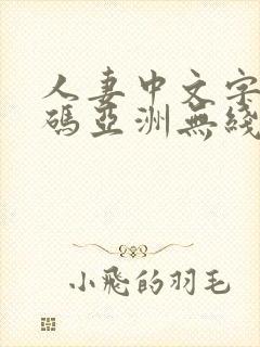 人妻中文字幕乱码亚洲无线码