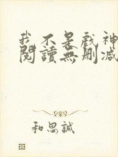 我不是戏神全文阅读无删减