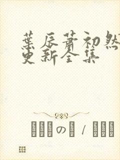 叶辰萧初然最新更新全集