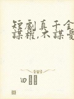 短剧真千金她只谋权,不谋爱免费观看